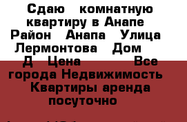 Сдаю 1-комнатную квартиру в Анапе › Район ­ Анапа › Улица ­ Лермонтова › Дом ­ 116Д › Цена ­ 1 500 - Все города Недвижимость » Квартиры аренда посуточно   